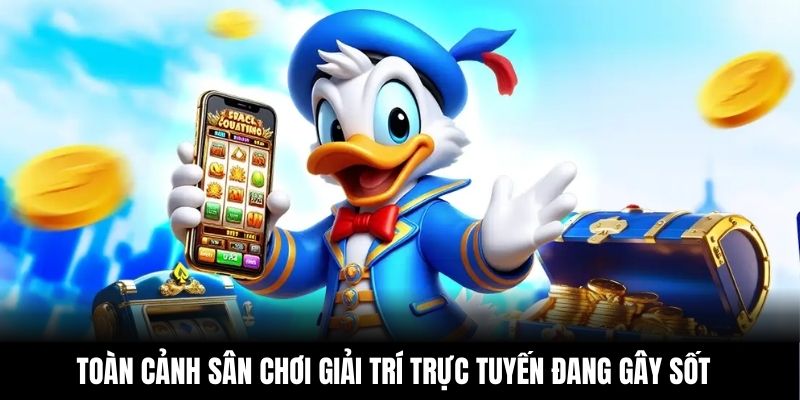 Toàn cảnh sân chơi giải trí trực tuyến đang gây sốt