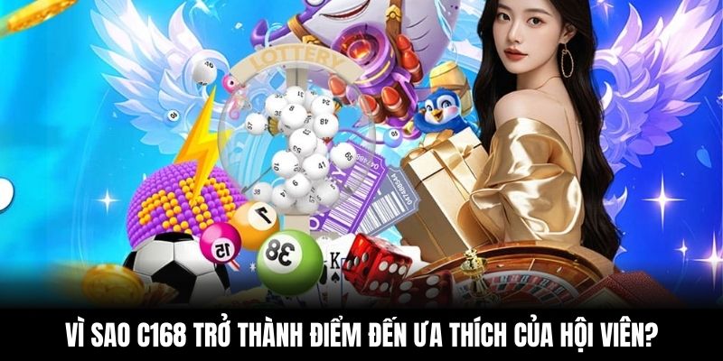 Vì sao C168 trở thành điểm đến ưa thích của hội viên?